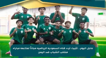 عاجل اليوم.. تثبيت تردد قناة السعودية الرياضية مجاناً لمتابعة مباراة منتخب الشباب ضد اليمن